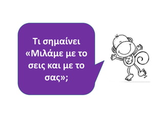 Τι ςθμαίνει
«Μιλάμε με το
ςεισ και με το
ςασ»;
 