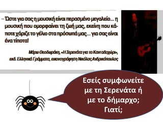 Ποιο κρυφό
όνειρο είχε θ
Σερενάτα;
Τι ζκανε γι’
αυτό;
Ο διμαρχοσ
ςυμφώνθςε
μαηί τθσ;
Εςείσ ςυμφωνείτε
με τθ Σερενάτα ι
με το διμαρχο;
Γιατί;
 