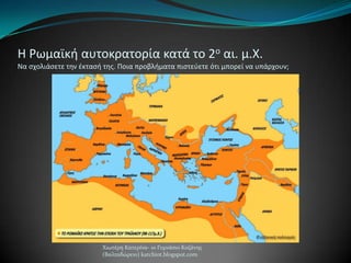 Η Ρωμαϊκι αυτοκρατορία κατά το 2ο αι. μ.Χ.
Να ςχολιάςετε τθν ζκταςι τθσ. Ποια προβλιματα πιςτεφετε ότι μπορεί να υπάρχουν;
Χιωτϋρη Κατερύνα- 1ο Γυμνϊςιο Κοζϊνησ
(Βαλταδώρειο) katchiot.blogspot.com
 