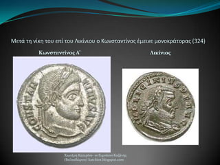 Μετά τθ νίκθ του επί του Λικίνιου ο Κωνςταντίνοσ ζμεινε μονοκράτορασ (324)
Κωνςταντίνοσ Α’ Λικίνιοσ
Χιωτϋρη Κατερύνα- 1ο Γυμνϊςιο Κοζϊνησ
(Βαλταδώρειο) katchiot.blogspot.com
 