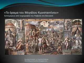 «Το όραμα του Μεγάλου Κωνςταντίνου»
λεπτομζρεια από τοιχογραφία του Ραφαιλ ςτο Βατικανό
Χιωτϋρη Κατερύνα- 1ο Γυμνϊςιο Κοζϊνησ
(Βαλταδώρειο) katchiot.blogspot.com
 