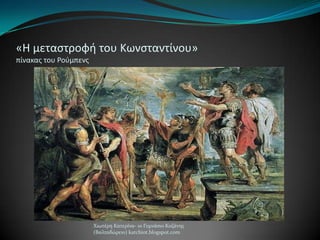 «Η μεταςτροφι του Κωνςταντίνου»
πίνακασ του Ροφμπενσ
Χιωτϋρη Κατερύνα- 1ο Γυμνϊςιο Κοζϊνησ
(Βαλταδώρειο) katchiot.blogspot.com
 