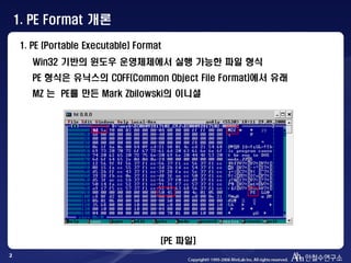 2
1. PE (Portable Executable) Format
Win32 기반의 윈도우 운영체제에서 실행 가능한 파일 형식
PE 형식은 유닉스의 COFF(Common Object File Format)에서 유래
MZ...