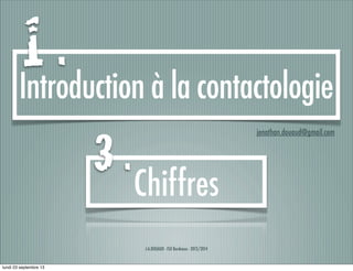 J-A.DOUAUD - ISO Bordeaux - 2013/2014
Introduction à la contactologie
jonathan.douaud@gmail.com
Chiffres
1 .
3 .
lundi 23 septembre 13
 
