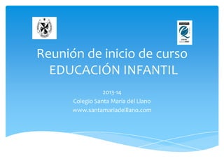 Reunión de inicio de curso
EDUCACIÓN INFANTIL
2013-14
Colegio Santa María del Llano
www.santamariadelllano.com
 