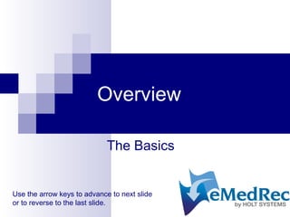 Overview
The Basics
Use the arrow keys to advance to next slide
or to reverse to the last slide.
 