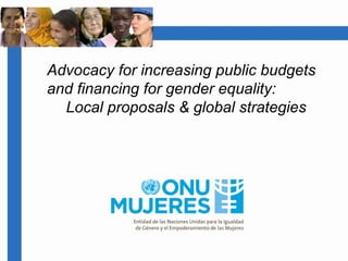 Advocacy for increasing public budgets
and financing for gender equality:
Local proposals & global strategies
 
