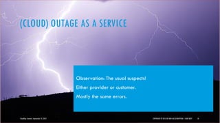 (CLOUD) OUTAGE AS A SERVICE
CloudOps Summit, September 25, 2013 COPYRIGHT © 2013 BY NEW AGE DISRUPTION | RENÉ BÜST 10
Observation: The usual suspects!
Either provider or customer.
Mostly the same errors.
 