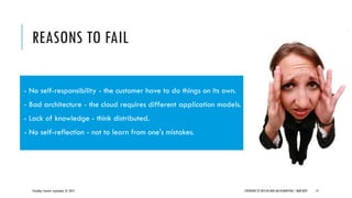 REASONS TO FAIL
CloudOps Summit, September 25, 2013 COPYRIGHT © 2013 BY NEW AGE DISRUPTION | RENÉ BÜST 14
- No self-responsibility - the customer have to do things on its own.
- Bad architecture - the cloud requires different application models.
- Lack of knowledge - think distributed.
- No self-reflection - not to learn from one's mistakes.
 