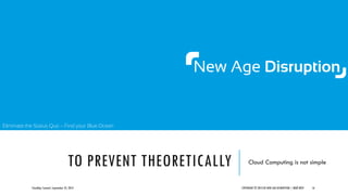 Eliminate the Status Quo – Find your Blue Ocean
TO PREVENT THEORETICALLY Cloud Computing is not simple
CloudOps Summit, September 25, 2013 COPYRIGHT © 2013 BY NEW AGE DISRUPTION | RENÉ BÜST 16
 