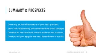SUMMARY & PROSPECTS
CloudOps Summit, September 25, 2013 COPYRIGHT © 2013 BY NEW AGE DISRUPTION | RENÉ BÜST 32
- Don‘t rely on the infrastructure of your IaaS provider.
- Show self-responsibility and understand the cloud concepts.
- Develop for the cloud and consider scale up and scale out.
- Don't put all your eggs in one nest. Spread them to cut risk.
 