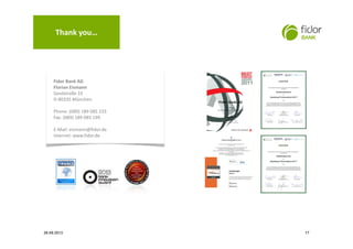Vielen Dank
Fidor Bank AG
Florian Eismann
Sandstraße 33
D-80335 München
Phone: (089) 189 085 233
Fax: (089) 189 085 199
E-Mail: eismann@fidor.de
Internet: www.fidor.de
Thank you…
1726.09.2013
 