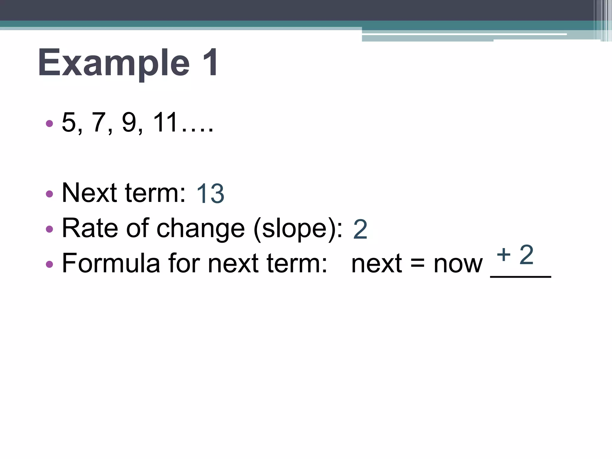 You Try!
• 42, 36, 30, 24….
• Next term:
• Rate of change (slope):
• Formula: next = now ____