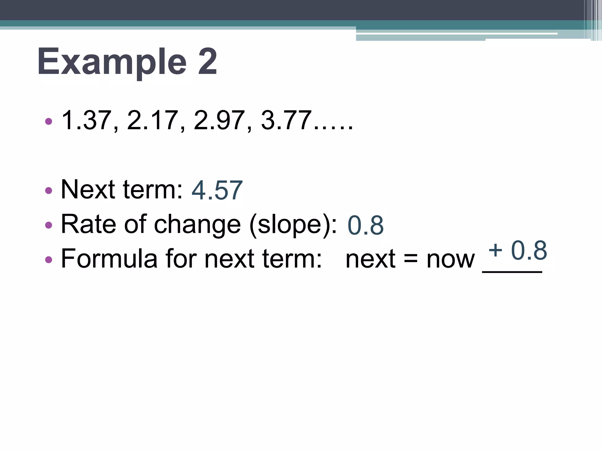 You Try!
• 10.4, 4.4, -1.6, -7.6….
• Next term:
• Rate of change (slope):
• Formula: next = now ____