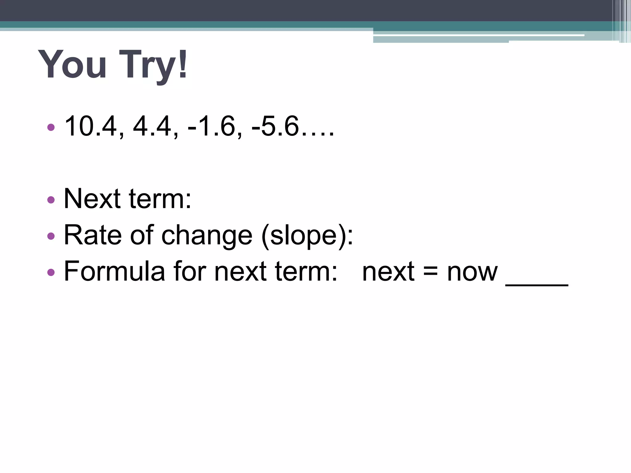 Identifying Linear
Sequences
• Tell if each sequence is linear:
• 14, 64, 114, 164…
• 1, 2, 4, 8…
• -3, -3, -3, -3….
• 4, 9, 16, 25…