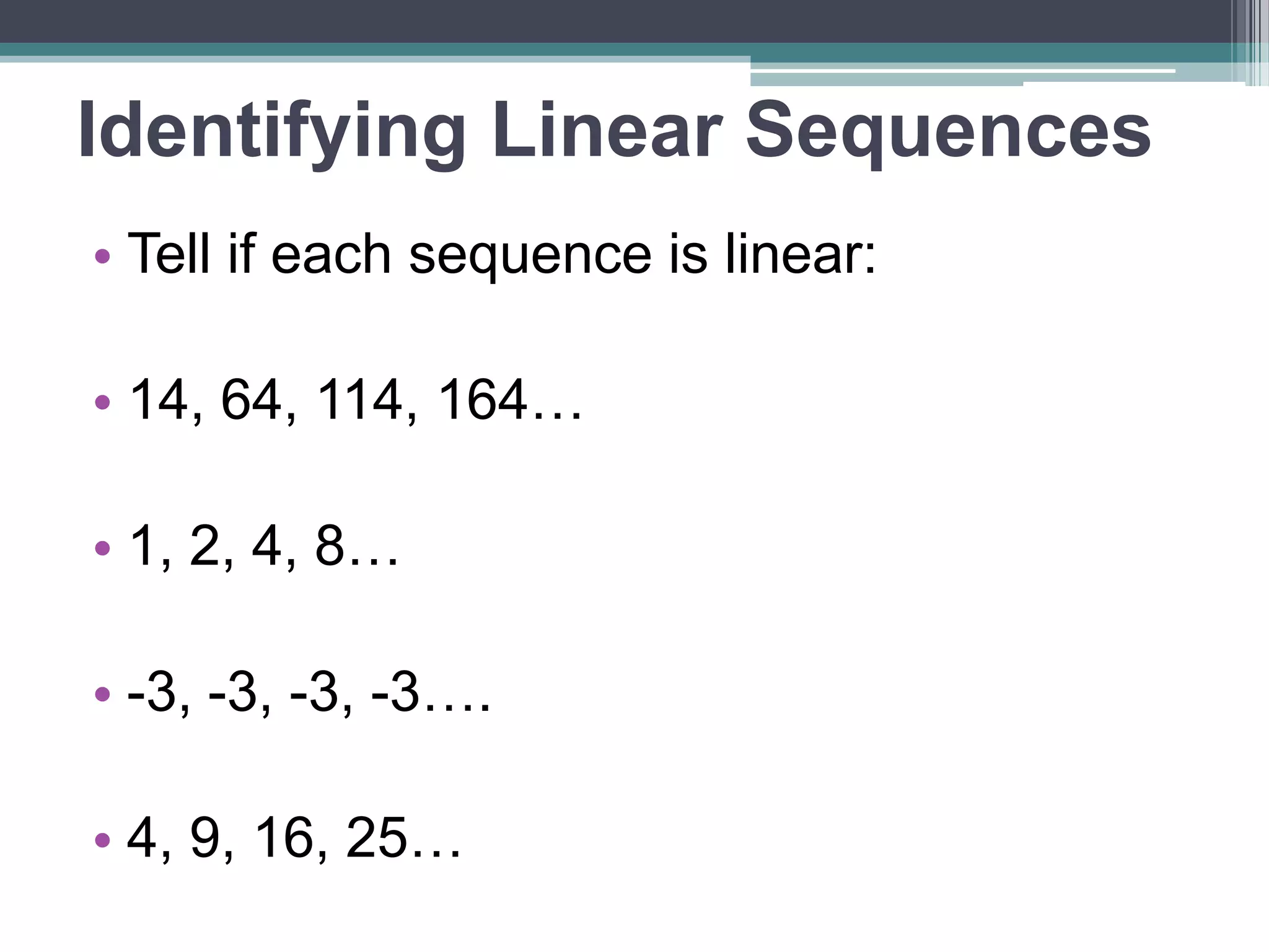 Writing Sequences
• To write a sequence to match a verbal
description:
• Find the starting point – this is the first
term!
• Find the rate of change – add it to the
first term
• Keep adding until you have 4 terms