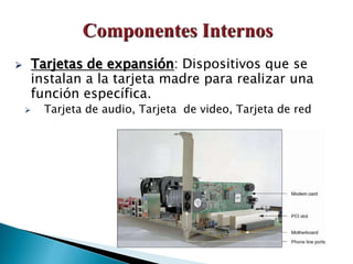  Tarjetas de expansión: Dispositivos que se
instalan a la tarjeta madre para realizar una
función específica.
 Tarjeta de audio, Tarjeta de video, Tarjeta de red
 