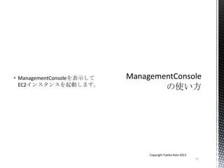  ManagementConsoleを表示して
EC2インスタンスを起動します。
11
Copyright Yukiko Kato 2013
 