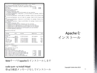 35
Copyright Yukiko Kato 2013
Webサーバのapacheをインストールします
sudo yum –y install httpd
※-yは確認メッセージなしでインストール
 