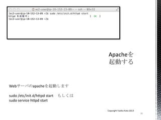 36
Copyright Yukiko Kato 2013
Webサーバのapacheを起動します
sudo /etc/init.d/httpd start もしくは
sudo service httpd start
 