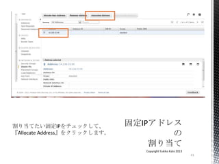 41
Copyright Yukiko Kato 2013
割り当てたい固定IPをチェックして、
『Allocate Address』をクリックします。
 