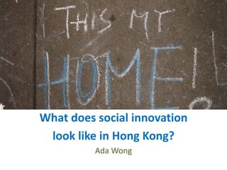 2003
What does social innovation
look like in Hong Kong?
Ada Wong
 