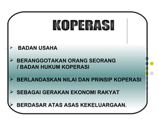  BADAN USAHA
 BERANGGOTAKAN ORANG SEORANG
/ BADAN HUKUM KOPERASI
 BERLANDASKAN NILAI DAN PRINSIP KOPERASI
 SEBAGAI GERAKAN EKONOMI RAKYAT
 BERDASAR ATAS ASAS KEKELUARGAAN.
 