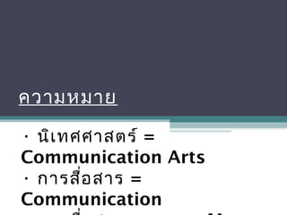บทที่ 1 การสื่อสารและการ
สื่อสารมวลชน
ความหมาย
• นิเทศศาสตร์ =
Communication Arts
• การสื่อสาร =
Communication
 