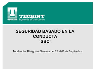 01 de Octubre de 2013
SEGURIDAD BASADO EN LA
CONDUCTA
“SBC”
Tendencias Riesgosas Semana del 02 al 08 de Septiembre
 