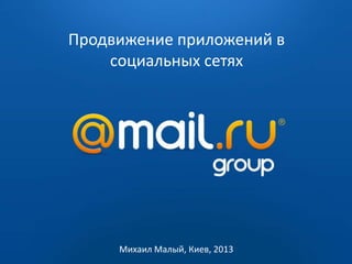 2009 — 2010
Продвижение приложений в
социальных сетях
Михаил Малый, Киев, 2013
 
