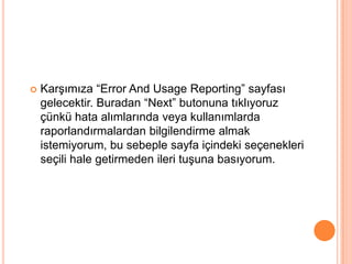  Karşımıza “Error And Usage Reporting” sayfası
gelecektir. Buradan “Next” butonuna tıklıyoruz
çünkü hata alımlarında veya kullanımlarda
raporlandırmalardan bilgilendirme almak
istemiyorum, bu sebeple sayfa içindeki seçenekleri
seçili hale getirmeden ileri tuşuna basıyorum.
 