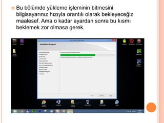  Bu bölümde yükleme işleminin bitmesini
bilgisayarınız hızıyla orantılı olarak bekleyeceğiz
maalesef. Ama o kadar ayardan sonra bu kısmı
beklemek zor olmasa gerek.
 