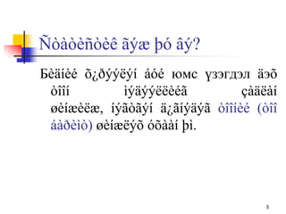Ñòàòèñòèê ãýæ þó âý?
Бèäíèé õ¿ðýýëýí áóé юмс үзэгдэл äэõ
òîîí ìýäýýëëèéã çàäëàí
øèíæèëæ, íýãòãýí ä¿ãíýäýã òîîíèé (òîî
áàðèìò) øèíæëýõ óõààí þì.
3
 