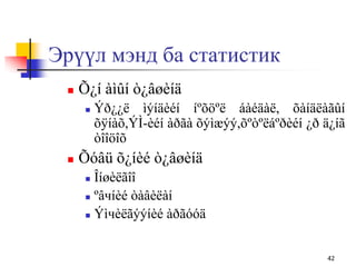 Эрүүл мэнд ба статистик
 Õ¿í àìûí ò¿âøèíä
 Ýð¿¿ë ìýíäèéí íºõöºë áàéäàë, õàíäëàãûí
õÿíàõ,ÝÌ-èéí àðãà õýìæýý,õºòºëáºðèéí ¿ð ä¿íã
òîîöîõ
 Õóâü õ¿íèé ò¿âøèíä
 Îíøèëãîî
 ºâчíèé òàâèëàí
 Ýìчèëãýýíèé àðãóóä
42
 