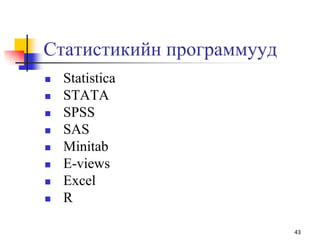 Статистикийн программууд
 Statistica
 STATA
 SPSS
 SAS
 Minitab
 E-views
 Excel
 R
43
 