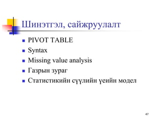 Шинэтгэл, сайжруулалт
 PIVOT TABLE
 Syntax
 Missing value analysis
 Газрын зураг
 Статистикийн сүүлийн үеийн модел
47
 