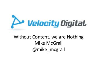 Without Content, we are Nothing
Mike McGrail
@mike_mcgrail
 