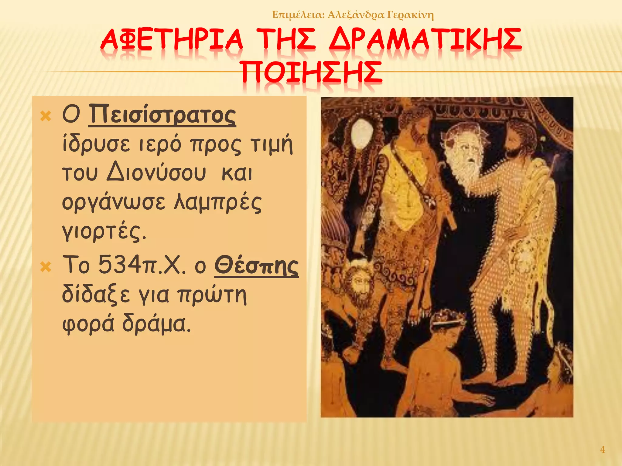 ΑΦΕΤΗΡΙΑ ΤΗΣ ΔΡΑΜΑΤΙΚΗΣ
ΠΟΙΗΣΗΣ
 Ο Πεισίστρατος
ίδρυσε ιερό προς τιμή
του Διονύσου και
οργάνωσε λαμπρές
γιορτές.
 Το 534π.Χ. ο Θέσπης
δίδαξε για πρώτη
φορά δράμα.
4
Επιμέλεια: Αλεξάνδρα Γερακίνη
 