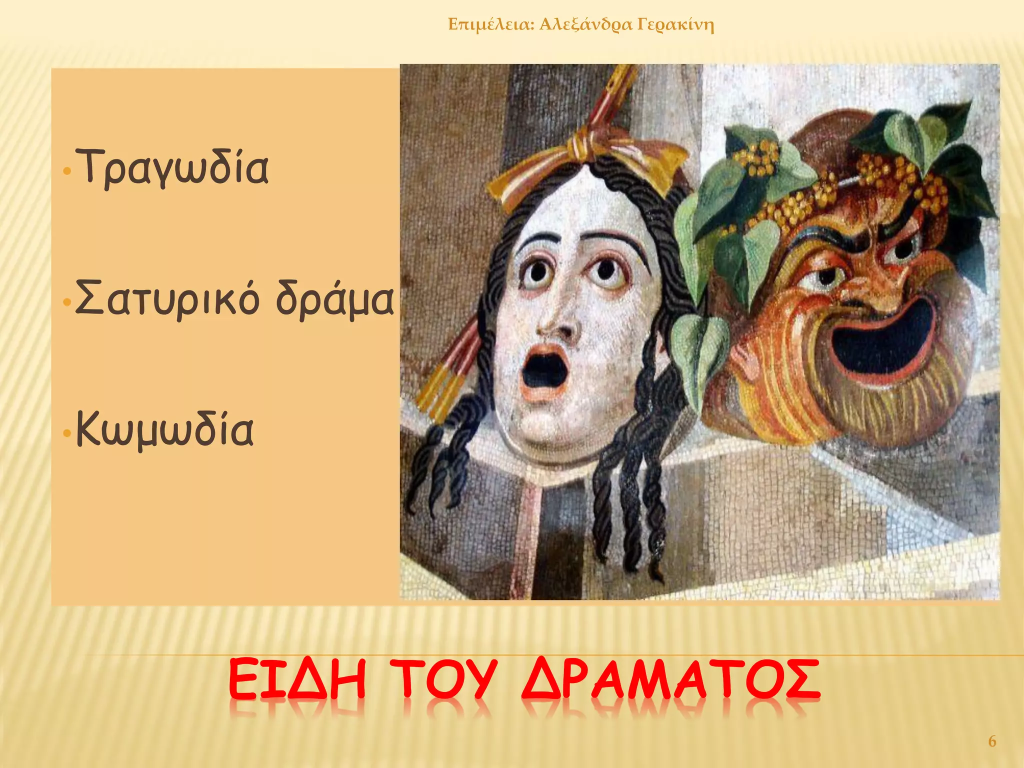 ΕΙΔΗ ΤΟΥ ΔΡΑΜΑΤΟΣ
•Τραγωδία
•Σατυρικό δράμα
•Κωμωδία
6
Επιμέλεια: Αλεξάνδρα Γερακίνη
 