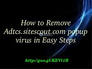 How to Remove 
Adtcs.sitescout.com popup 
virus in Easy Steps
http://goo.gl/KEVt1B
 