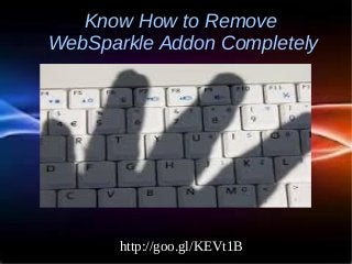    
Know How to Remove
WebSparkle Addon Completely
http://goo.gl/KEVt1B
 