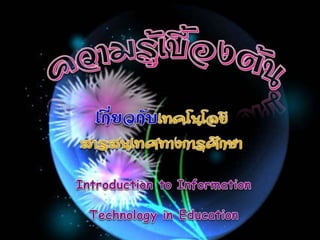 ความรู้เบื้องต้นเกี่ยวกับเทคโนโลยีสารสนเทศทางการสึกษา (Introduction to Information Technology in Education )  
