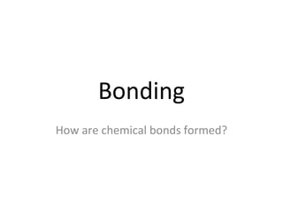 Bonding
How are chemical bonds formed?
 