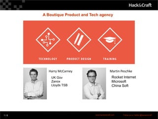 cv
A Boutique Product and Tech agency
1 / 6 www.hackandcraft.com Follow us on Twitter @hackandcraft
Harry McCarney Martin Peschke
UK Gov
Zanox
Lloyds TSB
Rocket Internet
Microsoft
China Soft