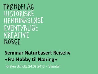 Seminar Naturbasert Reiseliv
«Fra Hobby til Næring»
Kirsten Schultz 24.09.2013 – Stjørdal
 