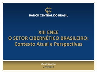 XIII ENEEXIII ENEE
O SETOR CIBERNÉTICO BRASILEIRO:O SETOR CIBERNÉTICO BRASILEIRO:
Contexto Atual e PerspectivasContexto Atual e Perspectivas
Rio de Janeiro
27/9/2013
 
