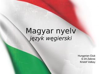 Magyar nyelv
język węgierski
Hungarian Club
G 24 Zabrze
Kristóf Velkey
 