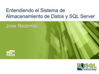 Entendiendo el Sistema de
Almacenamiento de Datos y SQL Server
Jose Redondo
 
