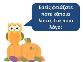 Εςείσ φτιάξατε
ποτζ κάποια
λίςτα; Για ποιο
λόγο;
 