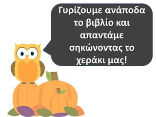 Ξαναδιαβάηουμε
μόνοι μασ το
κείμενο.
Γυρίηουμε ανάποδα
το βιβλίο και
απαντάμε
ςθκώνοντασ το
χεράκι μασ!
 